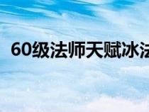 60级法师天赋冰法怎么点（60级法师天赋）