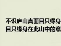 不识庐山真面目只缘身在此山中的意思道理（不识庐山真面目只缘身在此山中的意思）