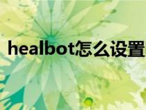 healbot怎么设置队伍（healbot怎么设置）