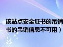 该站点安全证书的吊销信息不可用是否继续（该站点安全证书的吊销信息不可用）