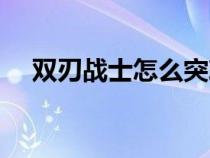 双刃战士怎么突刺（双刃战士怎么冲刺）