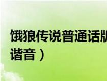 饿狼传说普通话版谐音（饿狼传说歌词的汉语谐音）