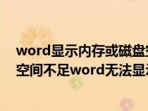 word显示内存或磁盘空间不足无法显示字体（内存或磁盘空间不足word无法显示字体）