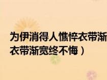 为伊消得人憔悴衣带渐宽终不悔怎么回复（为伊消得人憔悴衣带渐宽终不悔）