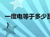 一度电等于多少瓦每小时（一度电等于多少瓦）