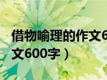 借物喻理的作文600字怎么写（借物喻理的作文600字）