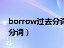 borrow过去分词和过去式（borrow的过去分词）