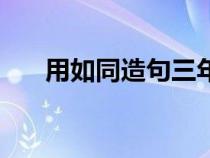 用如同造句三年级上册（用如同造句）