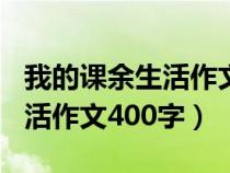 我的课余生活作文400字打篮球（我的课余生活作文400字）