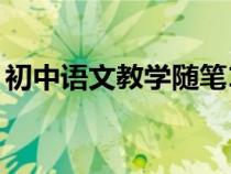 初中语文教学随笔12篇（初中语文教学随笔）