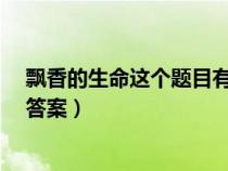 飘香的生命这个题目有什么含义?（飘香的生命阅读理解及答案）