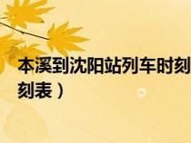 本溪到沈阳站列车时刻表查询（从本溪到沈阳的来回列车时刻表）