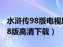 水浒传98版电视剧全集完整版下载（水浒传98版高清下载）