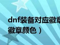 dnf装备对应徽章颜色是什么（dnf装备对应徽章颜色）