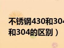 不锈钢430和304的区别有哪些（不锈钢430和304的区别）