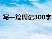 写一篇周记300字初一（写一篇周记300字）