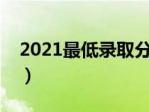 2021最低录取分数线（最低录取控制分数线）