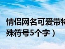 情侣网名可爱带特殊符号（可爱的情侣名带特殊符号5个字）