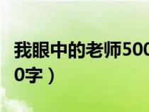 我眼中的老师500字二年级（我眼中的老师500字）