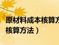 原材料成本核算方法有倒推法吗（原材料成本核算方法）