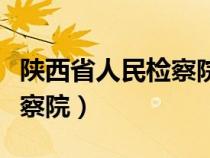 陕西省人民检察院检察员级别（陕西省人民检察院）