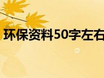 环保资料50字左右（关于环保的资料100字）