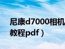 尼康d7000相机入门教程（尼康d7000摄影教程pdf）