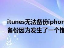 itunes无法备份iphone因为发生了一个错误（itunes无法备份因为发生了一个错误）