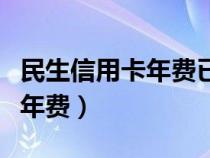 民生信用卡年费已产生怎么免掉（民生信用卡年费）