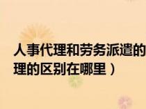 人事代理和劳务派遣的区别是什么（关于劳务派遣与人事代理的区别在哪里）