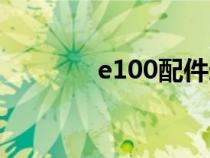 e100配件选择（e100配件）