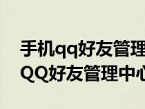 手机qq好友管理中心在哪里设置（怎么打开QQ好友管理中心）