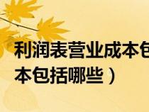 利润表营业成本包括哪些方面（利润表营业成本包括哪些）