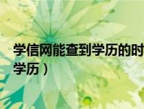 学信网能查到学历的时间（学信网查学历可以查什么时候的学历）