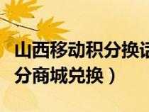 山西移动积分换话费发什么短信（山西移动积分商城兑换）