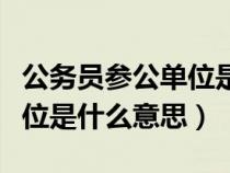 公务员参公单位是什么意思呀（公务员参公单位是什么意思）