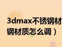 3dmax不锈钢材质怎么调参数（3dmax不锈钢材质怎么调）