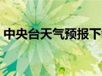 中央台天气预报下载安装（中央台天气预报）