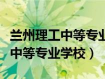 兰州理工中等专业学校学费多少钱（兰州理工中等专业学校）