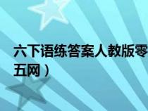 六下语练答案人教版零五网（六年级下册语文练习册答案零五网）