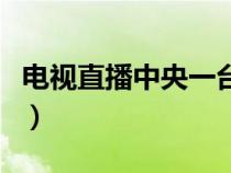 电视直播中央一台节目单（电视直播中央一台）