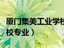 厦门集美工业学校专业编号（厦门集美工业学校专业）