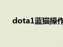 dota1蓝猫操作技巧（dota蓝猫教学）