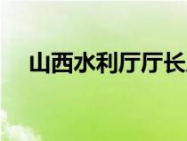 山西水利厅厅长历任名单（山西水利厅）