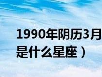 1990年阴历3月20日是什么星座（3月20日是什么星座）