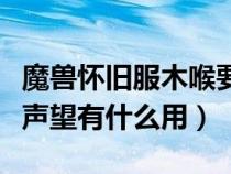 魔兽怀旧服木喉要塞声望有什么用（木喉要塞声望有什么用）