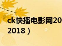 ck快播电影网2018最新版本（ck快播电影网2018）