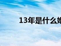 13年是什么婚姻（13年是什么婚）