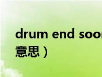 drum end soon是什么意思（soon是什么意思）