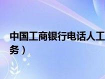 中国工商银行电话人工服务电话（中国工商银行电话人工服务）